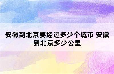 安徽到北京要经过多少个城市 安徽到北京多少公里